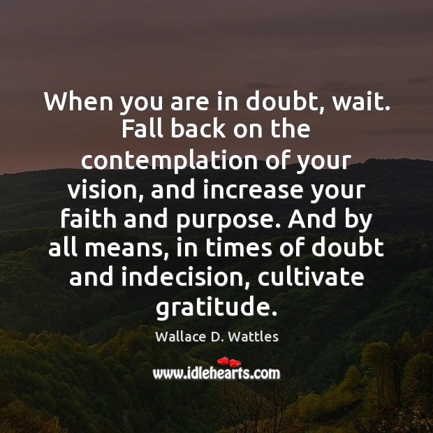 When you are in doubt, wait. Fall back on the contemplation of Wallace D. Wattles Picture Quote