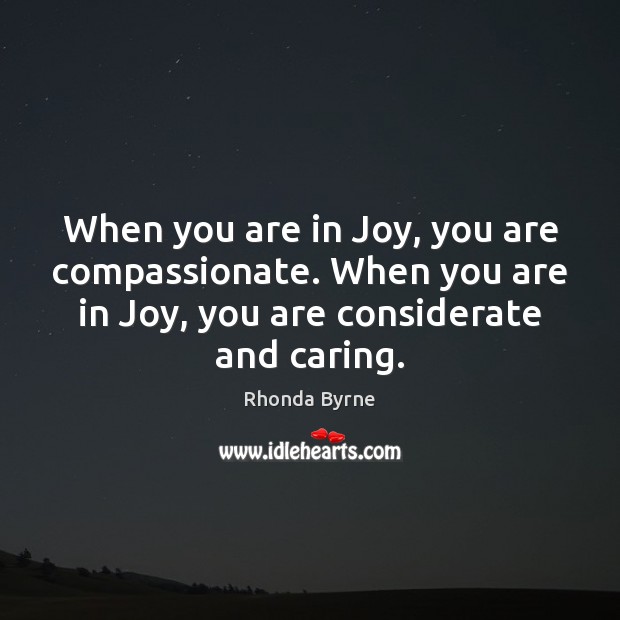 When you are in Joy, you are compassionate. When you are in Rhonda Byrne Picture Quote