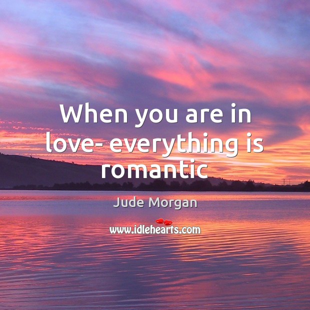 When you are in love- everything is romantic Jude Morgan Picture Quote