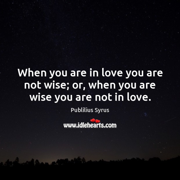 When you are in love you are not wise; or, when you are wise you are not in love. Publilius Syrus Picture Quote