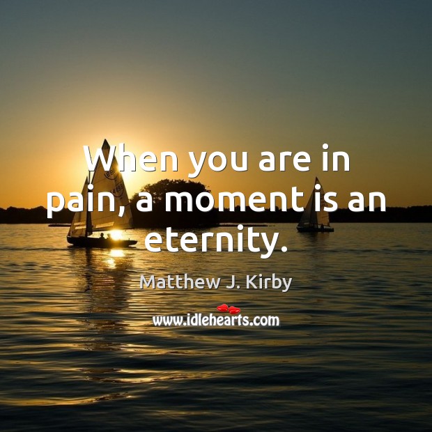 When you are in pain, a moment is an eternity. Matthew J. Kirby Picture Quote