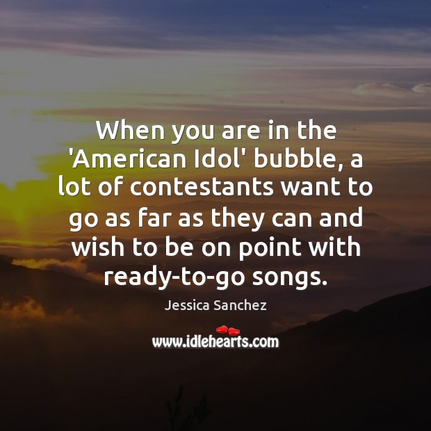 When you are in the ‘American Idol’ bubble, a lot of contestants Jessica Sanchez Picture Quote