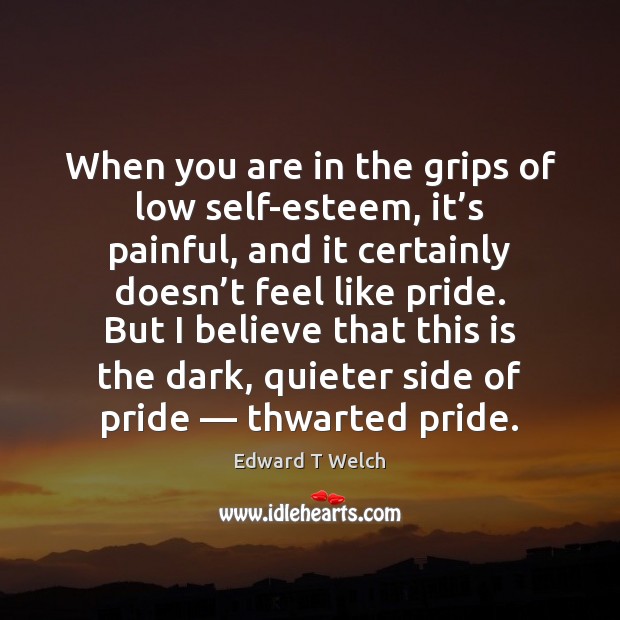 When you are in the grips of low self-esteem, it’s painful, Edward T Welch Picture Quote