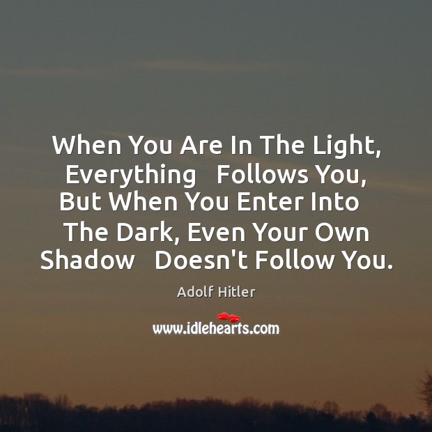 When You Are In The Light, Everything   Follows You, But When You Adolf Hitler Picture Quote