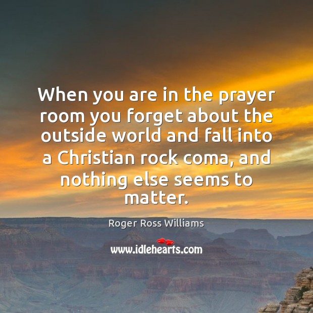 When you are in the prayer room you forget about the outside Roger Ross Williams Picture Quote