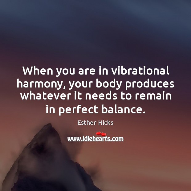 When you are in vibrational harmony, your body produces whatever it needs Esther Hicks Picture Quote