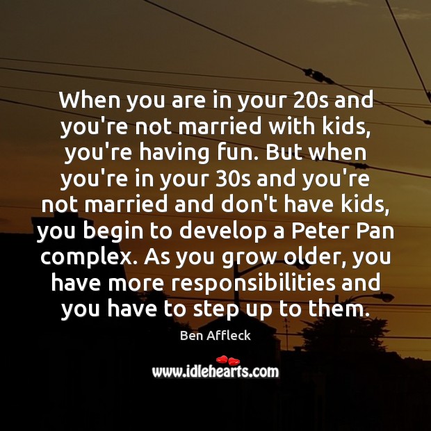 When you are in your 20s and you’re not married with kids, Ben Affleck Picture Quote