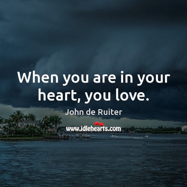 When you are in your heart, you love. John de Ruiter Picture Quote