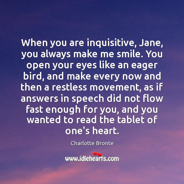 When you are inquisitive, Jane, you always make me smile. You open Charlotte Bronte Picture Quote