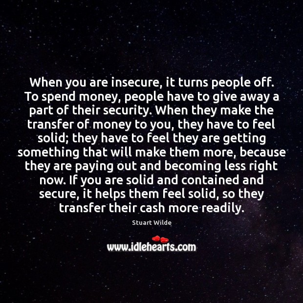 When you are insecure, it turns people off. To spend money, people Stuart Wilde Picture Quote