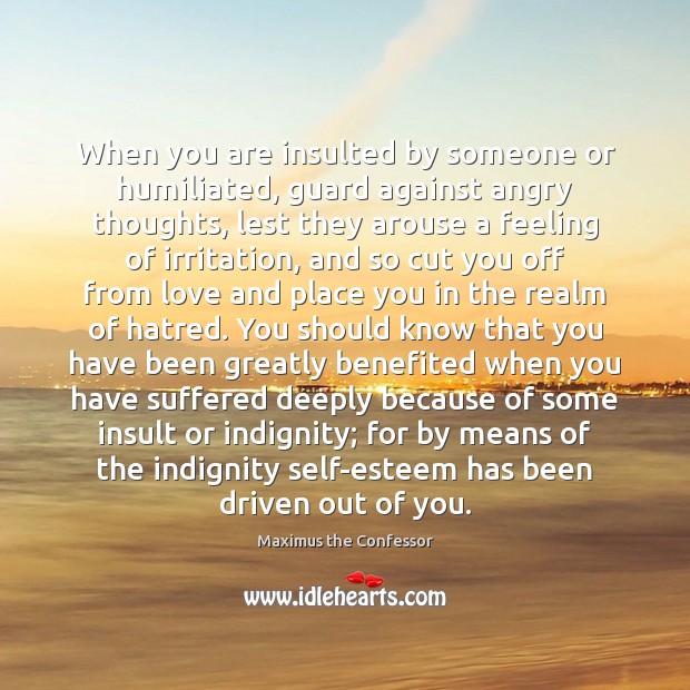When you are insulted by someone or humiliated, guard against angry thoughts, 