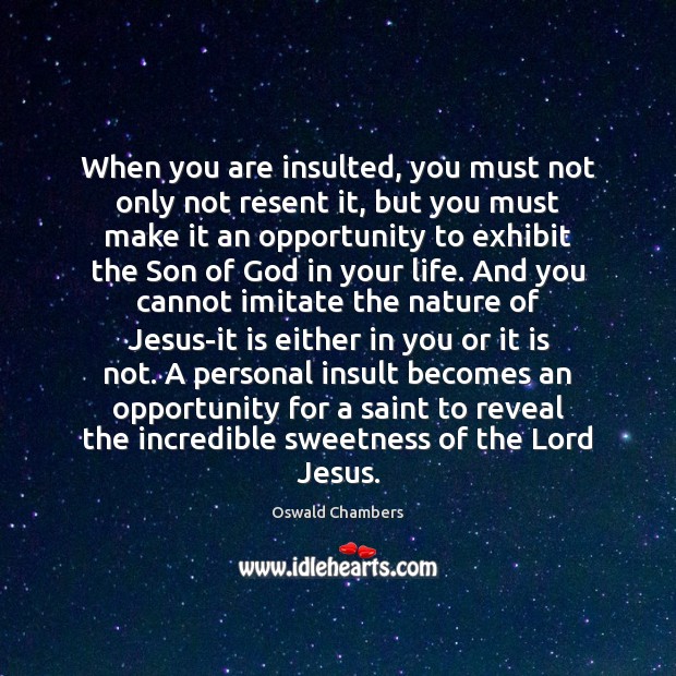 When you are insulted, you must not only not resent it, but Oswald Chambers Picture Quote