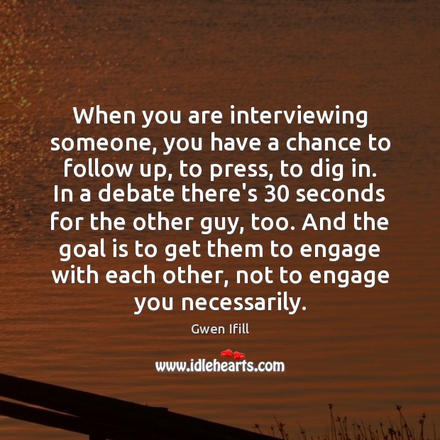 When you are interviewing someone, you have a chance to follow up, Gwen Ifill Picture Quote