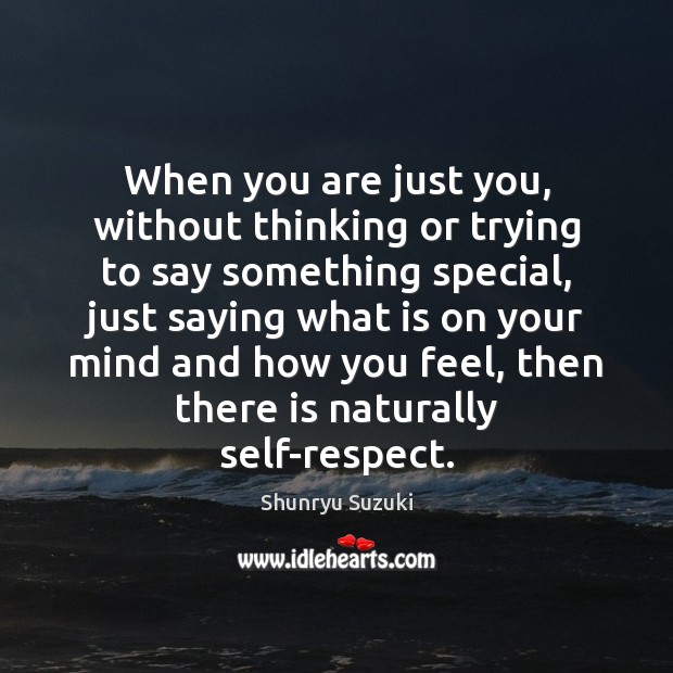 When you are just you, without thinking or trying to say something Shunryu Suzuki Picture Quote