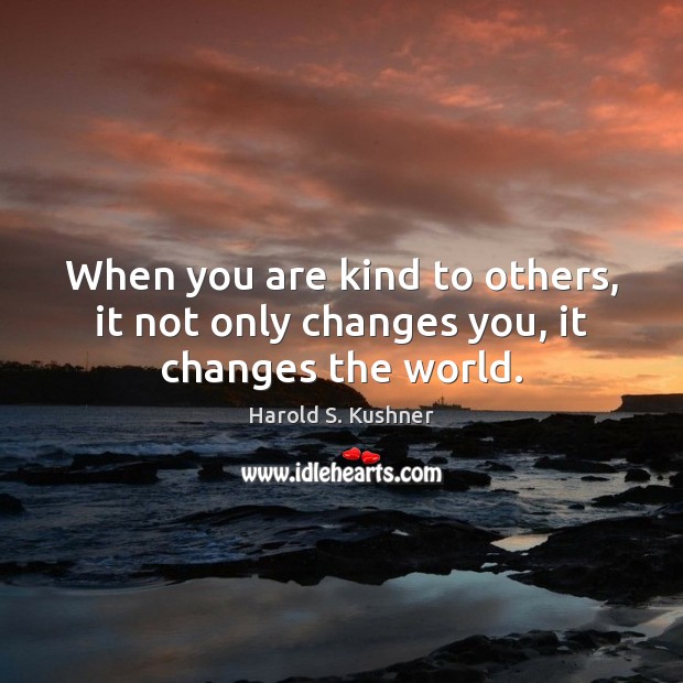 When you are kind to others, it not only changes you, it changes the world. Image