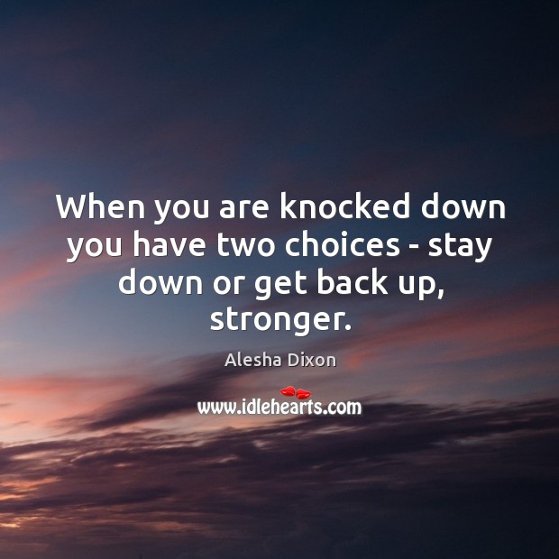 When you are knocked down you have two choices – stay down or get back up, stronger. Alesha Dixon Picture Quote