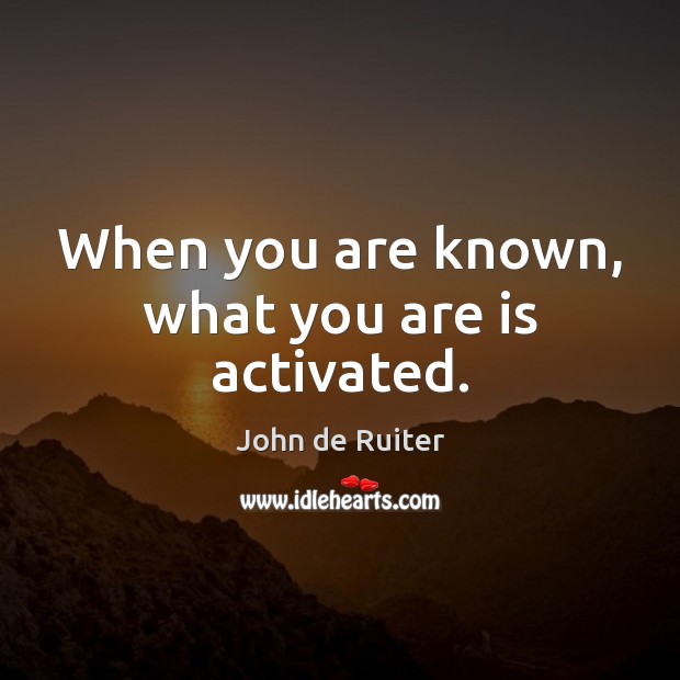 When you are known, what you are is activated. John de Ruiter Picture Quote