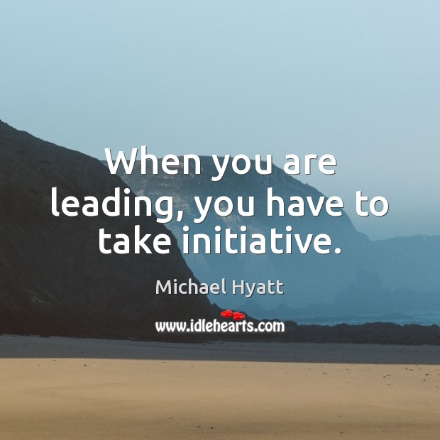 When you are leading, you have to take initiative. Image