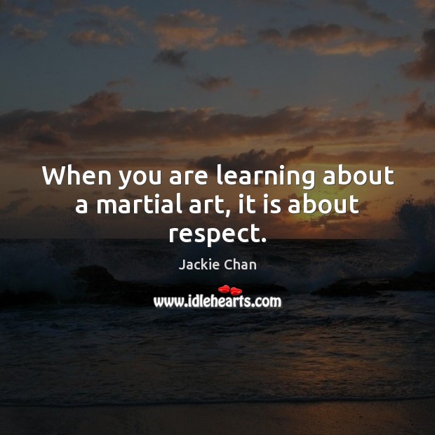 When you are learning about a martial art, it is about respect. Jackie Chan Picture Quote