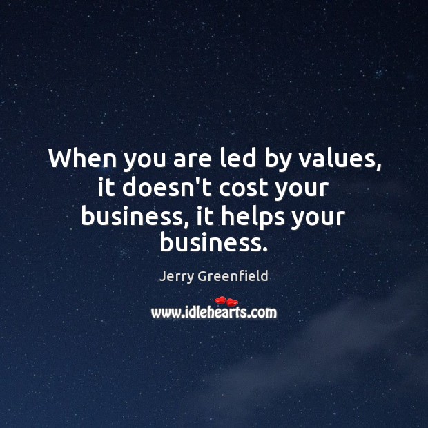 When you are led by values, it doesn’t cost your business, it helps your business. Jerry Greenfield Picture Quote
