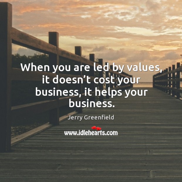 When you are led by values, it doesn’t cost your business, it helps your business. Jerry Greenfield Picture Quote