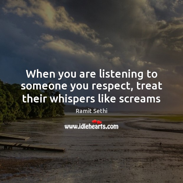 When you are listening to someone you respect, treat their whispers like screams Ramit Sethi Picture Quote