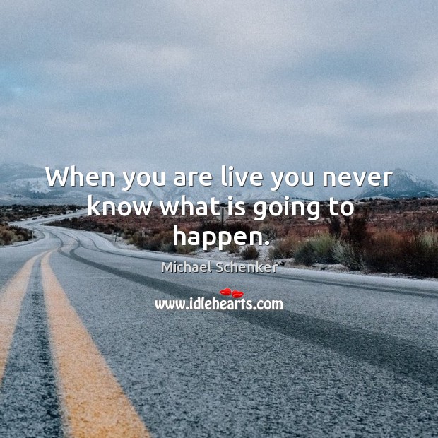 When you are live you never know what is going to happen. Michael Schenker Picture Quote
