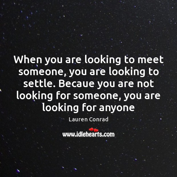 When you are looking to meet someone, you are looking to settle. Lauren Conrad Picture Quote