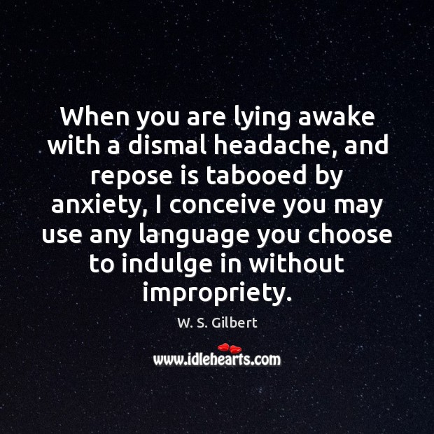 When you are lying awake with a dismal headache, and repose is W. S. Gilbert Picture Quote