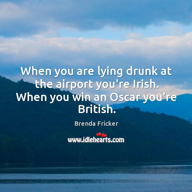 When you are lying drunk at the airport you’re Irish. When you Brenda Fricker Picture Quote