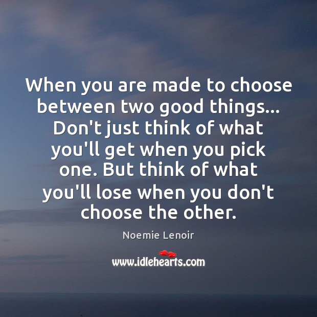 When you are made to choose between two good things… Don’t just Noemie Lenoir Picture Quote