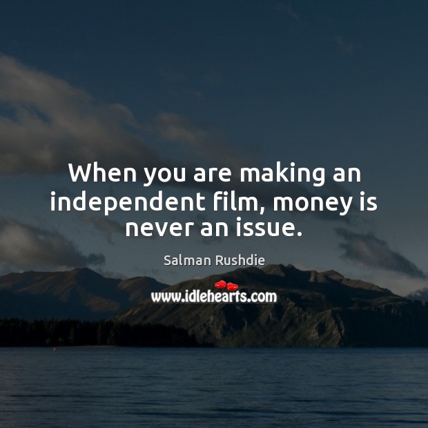 When you are making an independent film, money is never an issue. Image