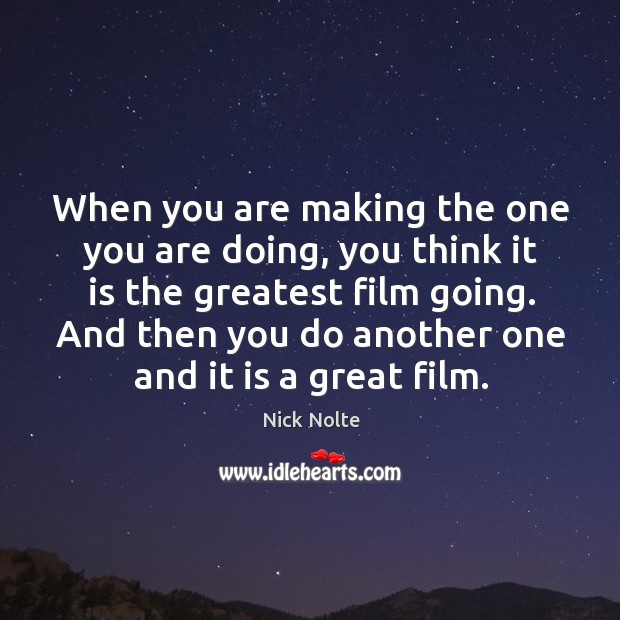 When you are making the one you are doing, you think it is the greatest film going. Image