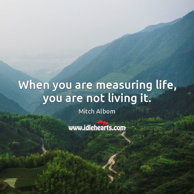 When you are measuring life, you are not living it. Mitch Albom Picture Quote