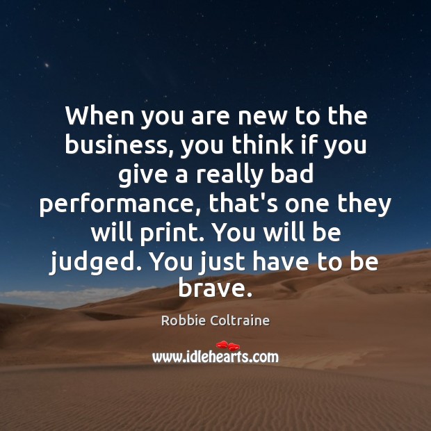 When you are new to the business, you think if you give Robbie Coltraine Picture Quote