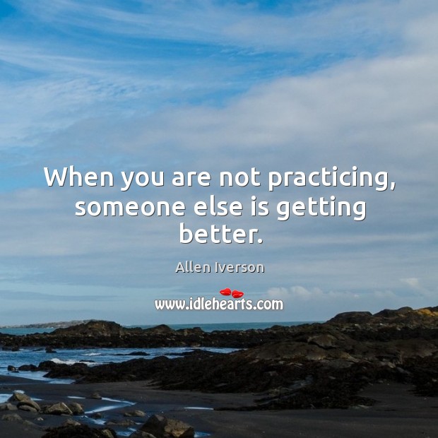 When you are not practicing, someone else is getting better. Allen Iverson Picture Quote