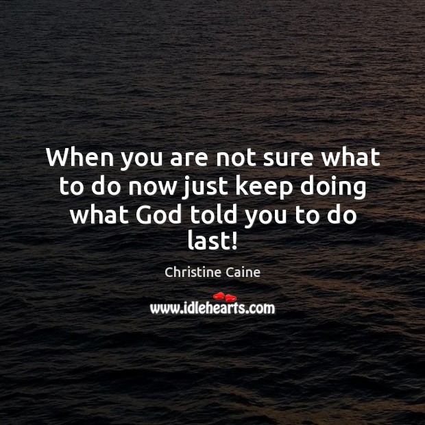 When you are not sure what to do now just keep doing what God told you to do last! Christine Caine Picture Quote