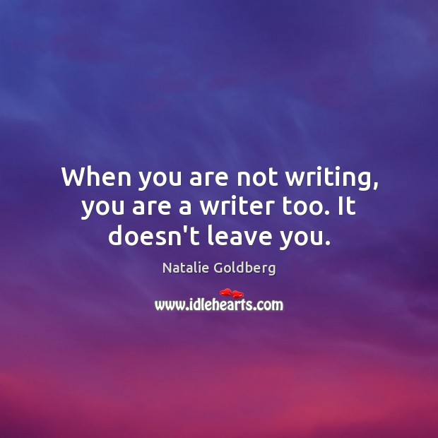 When you are not writing, you are a writer too. It doesn’t leave you. Natalie Goldberg Picture Quote
