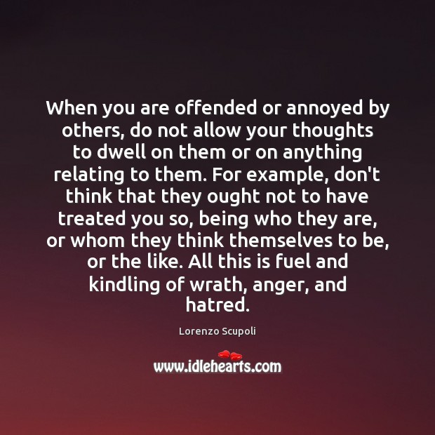 When you are offended or annoyed by others, do not allow your Lorenzo Scupoli Picture Quote