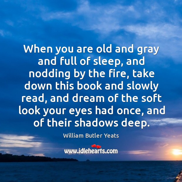 When you are old and gray and full of sleep, and nodding by the fire William Butler Yeats Picture Quote
