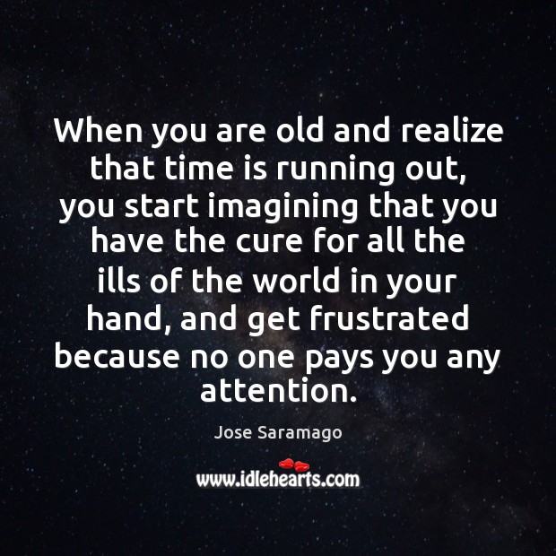 When you are old and realize that time is running out, you Jose Saramago Picture Quote