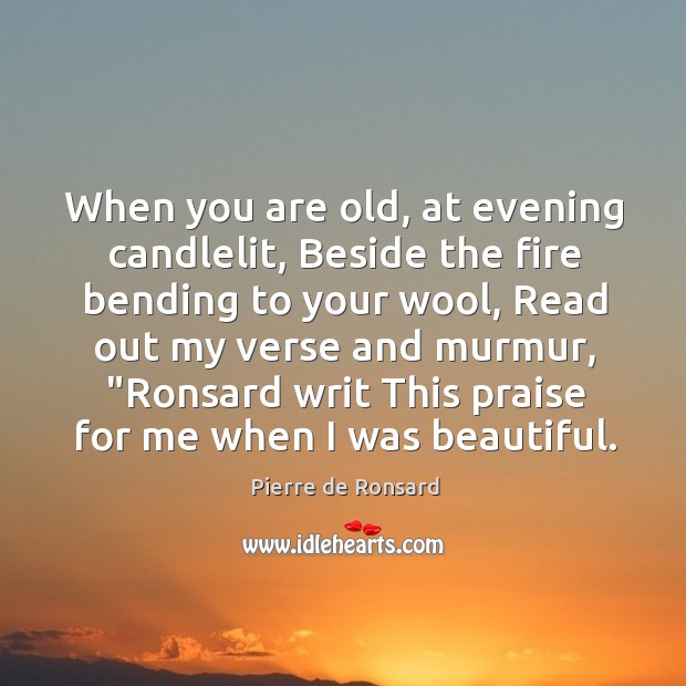 When you are old, at evening candlelit, Beside the fire bending to Pierre de Ronsard Picture Quote