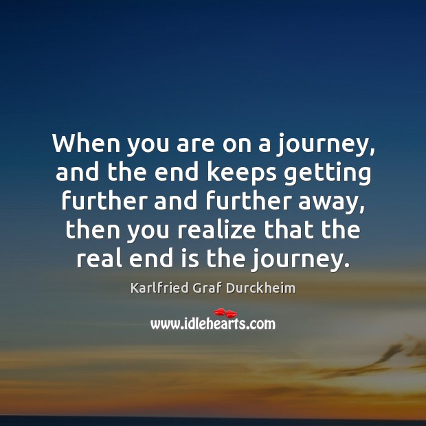 When you are on a journey, and the end keeps getting further Karlfried Graf Durckheim Picture Quote