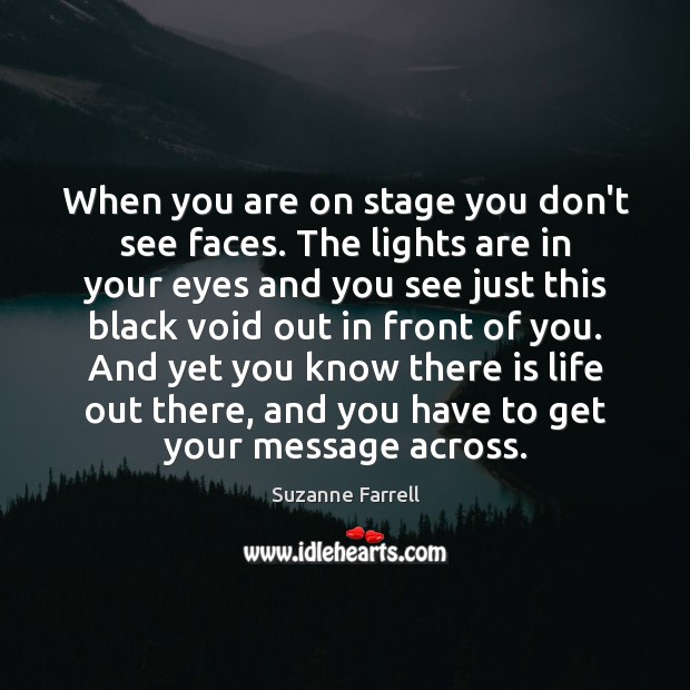 When you are on stage you don’t see faces. The lights are Image