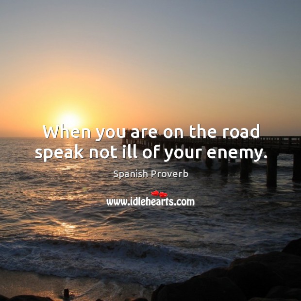 When you are on the road speak not ill of your enemy. Spanish Proverbs Image