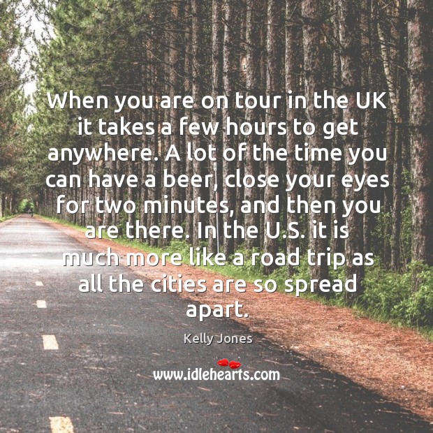 When you are on tour in the uk it takes a few hours to get anywhere. Kelly Jones Picture Quote
