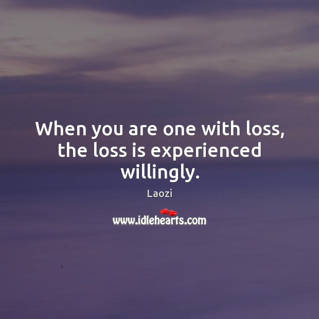When you are one with loss, the loss is experienced willingly. Laozi Picture Quote