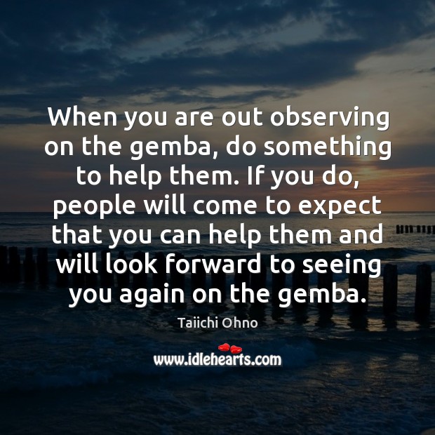 When you are out observing on the gemba, do something to help Taiichi Ohno Picture Quote
