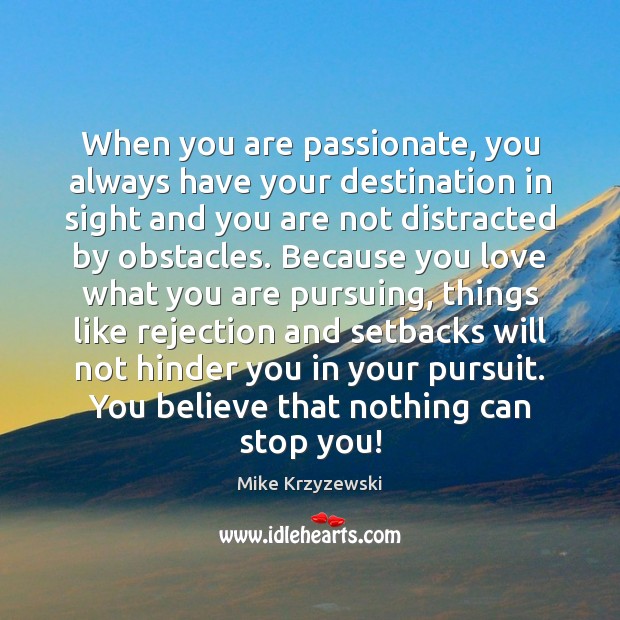 When you are passionate, you always have your destination in sight and 