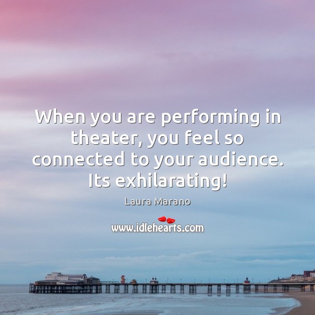 When you are performing in theater, you feel so connected to your Image